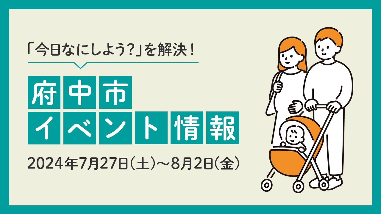 【2024年7月27日(土)-8月2日(金)】府中市のイベント情報まとめ！